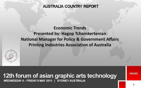 12th forum of asian graphic arts technology 1 FAGAT AUSTRALIA COUNTRY REPORT WEDNESDAY 4 – FRIDAY 6 MAY 2011 | SYDNEY AUSTRALIA Economic Trends Presented.