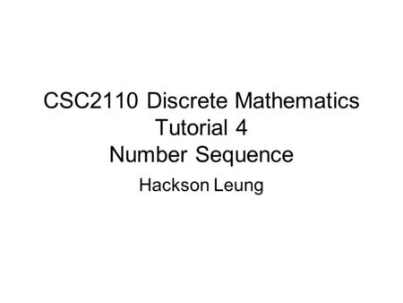 CSC2110 Discrete Mathematics Tutorial 4 Number Sequence Hackson Leung.