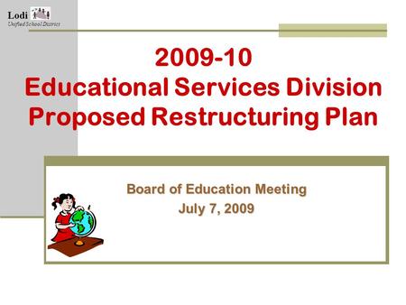 2009-10 Educational Services Division Proposed Restructuring Plan Board of Education Meeting July 7, 2009 Lodi Unified School District.