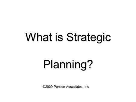 What is Strategic Planning? ©2009 Penson Associates, Inc.