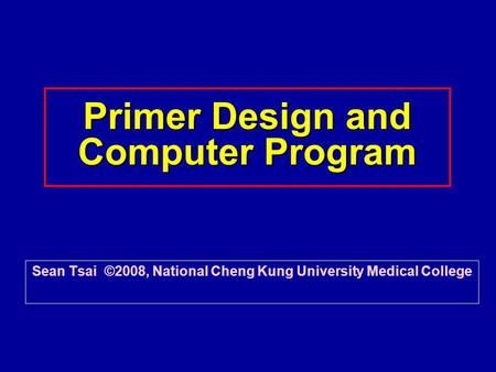 Primer Design and Computer Program Sean Tsai ©2008, National Cheng Kung University Medical College.