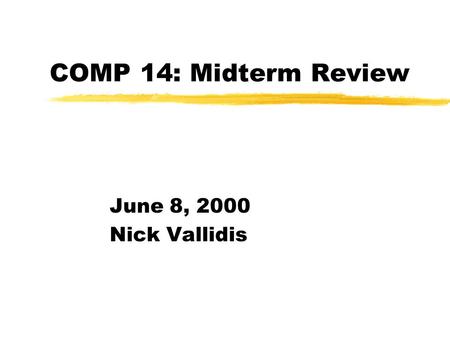 COMP 14: Midterm Review June 8, 2000 Nick Vallidis.