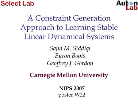 A Constraint Generation Approach to Learning Stable Linear Dynamical Systems Sajid M. Siddiqi Byron Boots Geoffrey J. Gordon Carnegie Mellon University.