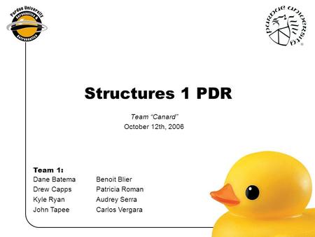 Dane BatemaBenoit Blier Drew Capps Patricia Roman Kyle Ryan Audrey Serra John TapeeCarlos Vergara Team 1: Structures 1 PDR Team “Canard” October 12th,