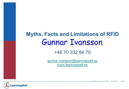 Copyright © 2011 Learning Well AB Page 1March 2011 Myths, Facts and Limitations of RFID Gunnar Ivansson +46 70 332 84 70