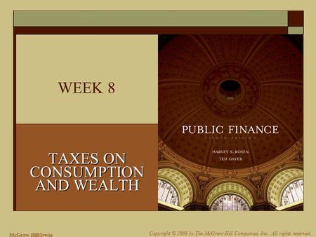 McGraw-Hill/Irwin Copyright © 2008 by The McGraw-Hill Companies, Inc. All rights reserved. WEEK 8 TAXES ON CONSUMPTION AND WEALTH.