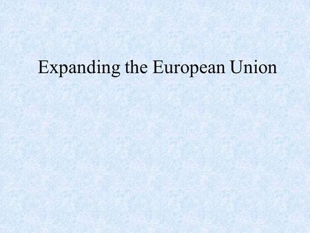 Expanding the European Union. The E.U. Today 15 members Population: 377 million (2000) (Expansion will add an additional 170 million people) GDP: $8.1.