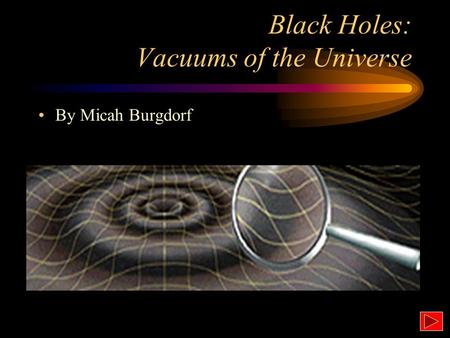 Black Holes: Vacuums of the Universe v esc = (2GM/R) 1/2 By Micah Burgdorf.