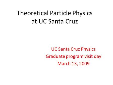 Theoretical Particle Physics at UC Santa Cruz UC Santa Cruz Physics Graduate program visit day March 13, 2009.