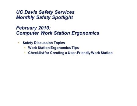 UC Davis Safety Services Monthly Safety Spotlight February 2010: Computer Work Station Ergonomics Safety Discussion Topics Work Station Ergonomics Tips.