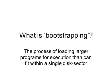 What is ‘bootstrapping’? The process of loading larger programs for execution than can fit within a single disk-sector.