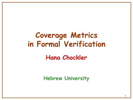 1 Coverage Metrics in Formal Verification Hana Chockler Hebrew University.