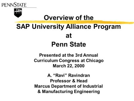 Overview of the SAP University Alliance Program at Penn State Presented at the 3rd Annual Curriculum Congress at Chicago March 22, 2000 A. “Ravi” Ravindran.