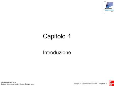 Macroeconomia 10/ed Rudiger Dornbusch, Stanley Fischer, Richard Startz Copyright © 2010 – The McGraw-Hill Companies srl Capitolo 1 Introduzione.