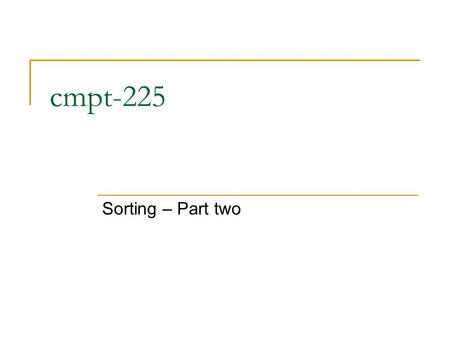 Cmpt-225 Sorting – Part two. Idea of Quick Sort 1) Select: pick an element 2) Divide: partition elements so that x goes to its final position E 3) Conquer: