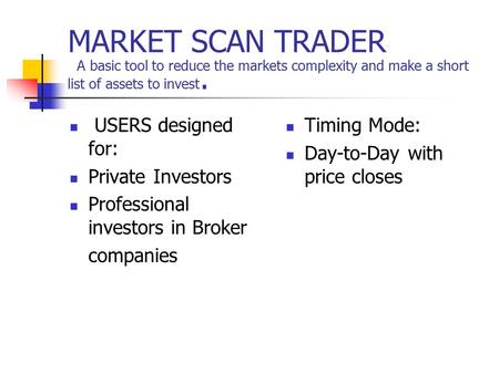 MARKET SCAN TRADER A basic tool to reduce the markets complexity and make a short list of assets to invest. USERS designed for: Private Investors Professional.