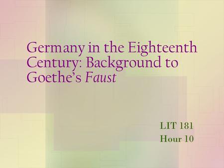 Germany in the Eighteenth Century: Background to Goethe’s Faust LIT 181 Hour 10.