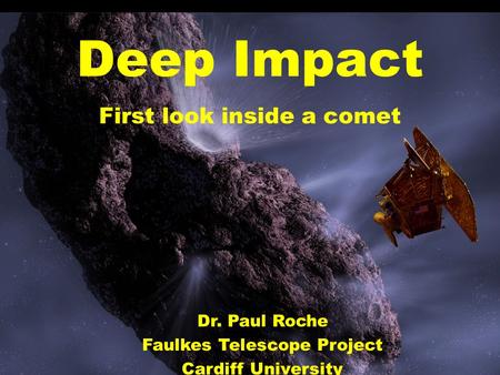 Deep Impact First look inside a comet Dr. Paul Roche Faulkes Telescope Project Cardiff University.