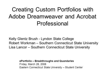 Creating Custom Portfolios with Adobe Dreamweaver and Acrobat Professional ePortfolio – Breakthroughs and Quandaries Friday, March 28, 2008 Eastern Connecticut.