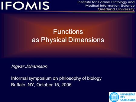 Functions as Physical Dimensions Ingvar Johansson Informal symposium on philosophy of biology Buffalo, NY, October 15, 2006.