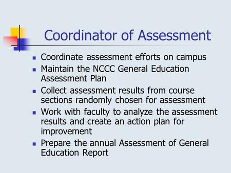 Coordinator of Assessment Coordinate assessment efforts on campus Maintain the NCCC General Education Assessment Plan Collect assessment results from course.