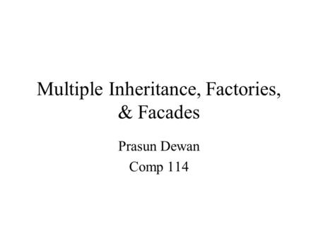 Multiple Inheritance, Factories, & Facades Prasun Dewan Comp 114.