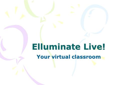 Elluminate Live! Your virtual classroom. What is Elluminate? A virtual classroom that enables participation and interaction from remote locations Integration.