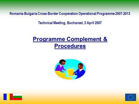 Programme Complement & Procedures Romania-Bulgaria Cross-Border Cooperation Operational Programme 2007-2013 Technical Meeting, Bucharest, 2 April 2007.