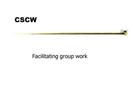 CSCW Facilitating group work. Spring 2000CS 47501 CSCW zComputer Supported Cooperative Work yStudy of how people work together as a group and how technology.