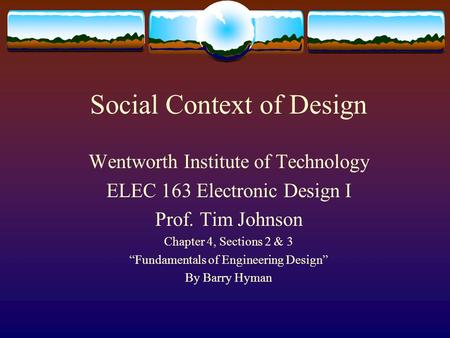 Social Context of Design Wentworth Institute of Technology ELEC 163 Electronic Design I Prof. Tim Johnson Chapter 4, Sections 2 & 3 “Fundamentals of Engineering.