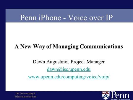 ISC Networking & Telecommunications Penn iPhone - Voice over IP A New Way of Managing Communications Dawn Augustino, Project Manager