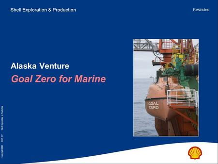 1.5 cm Copyright 2008 SIEP B.V. Shell Exploration & Production Shell Exploration & Production Restricted Alaska Venture Goal Zero for Marine.