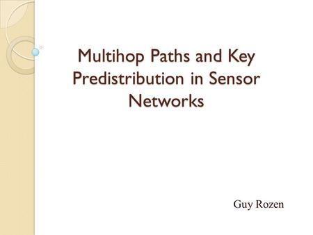 Multihop Paths and Key Predistribution in Sensor Networks Guy Rozen.