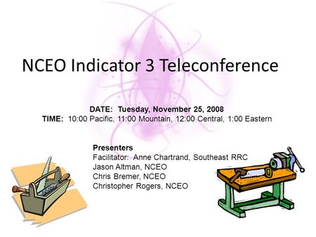 NCEO Indicator 3 Teleconference DATE: Tuesday, November 25, 2008 TIME: 10:00 Pacific, 11:00 Mountain, 12:00 Central, 1:00 Eastern Presenters Facilitator: