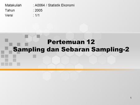 1 Pertemuan 12 Sampling dan Sebaran Sampling-2 Matakuliah: A0064 / Statistik Ekonomi Tahun: 2005 Versi: 1/1.