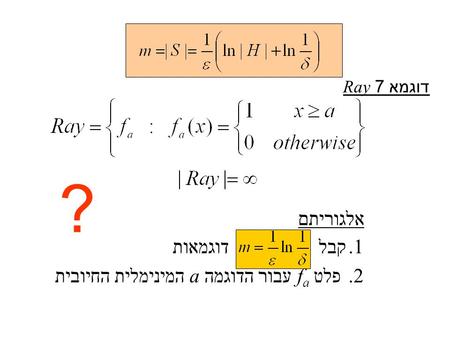 Ray 7 דוגמא אלגוריתם 1.קבל דוגמאות 2. פלט f a עבור הדוגמה a המינימלית החיובית ?