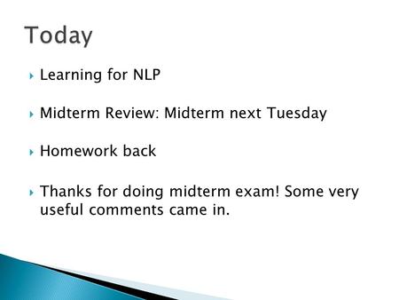  Learning for NLP  Midterm Review: Midterm next Tuesday  Homework back  Thanks for doing midterm exam! Some very useful comments came in.