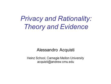 Privacy and Rationality: Theory and Evidence Alessandro Acquisti Heinz School, Carnegie Mellon University