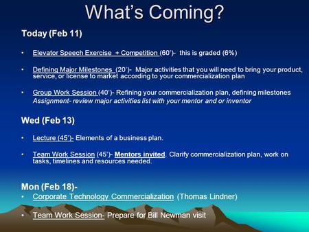 What’s Coming? Today (Feb 11) Elevator Speech Exercise + Competition (60’)- this is graded (6%) Defining Major Milestones (20’)- Major activities that.