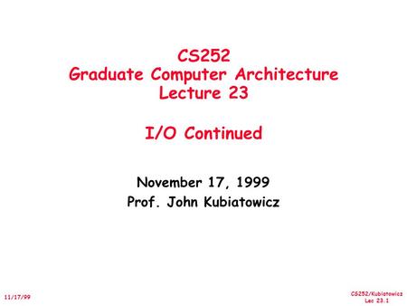 CS252/Kubiatowicz Lec 23.1 11/17/99 CS252 Graduate Computer Architecture Lecture 23 I/O Continued November 17, 1999 Prof. John Kubiatowicz.