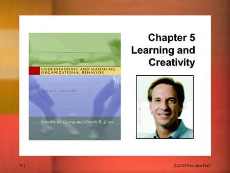 5-1 ©2005 Prentice Hall 5 Learning and Creativity Chapter 5 Learning and Creativity.