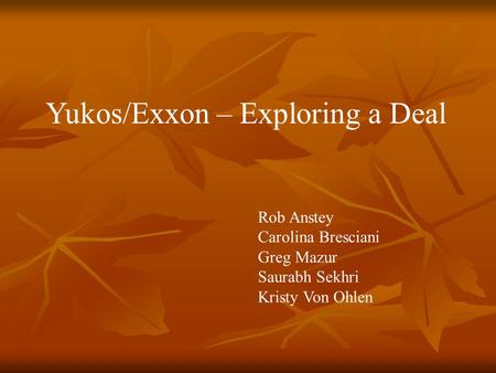 Yukos/Exxon – Exploring a Deal Rob Anstey Carolina Bresciani Greg Mazur Saurabh Sekhri Kristy Von Ohlen.