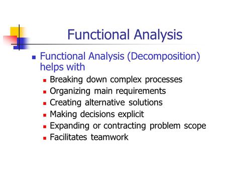 Functional Analysis Functional Analysis (Decomposition) helps with Breaking down complex processes Organizing main requirements Creating alternative solutions.