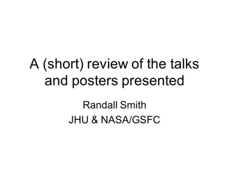 A (short) review of the talks and posters presented Randall Smith JHU & NASA/GSFC.