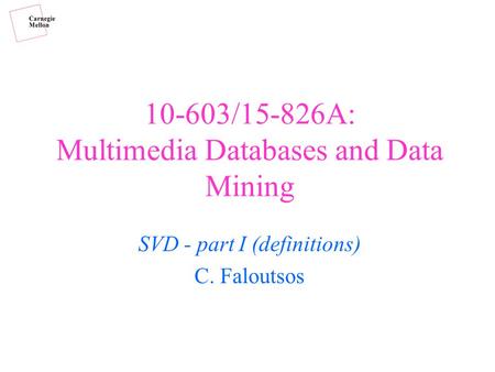 10-603/15-826A: Multimedia Databases and Data Mining SVD - part I (definitions) C. Faloutsos.