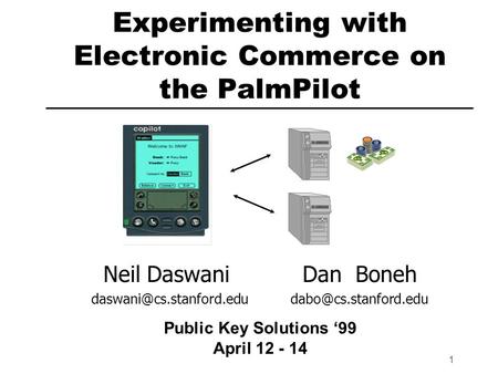 1 Experimenting with Electronic Commerce on the PalmPilot Neil DaswaniDan Boneh  Public Key Solutions ‘99 April.