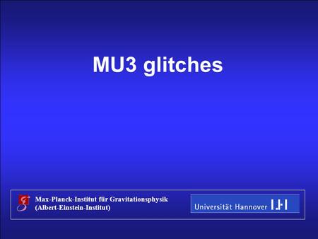 Stefan Hild S4 Data Workshop, Hannover, Mai 2005 Title MU3 glitches Max-Planck-Institut für Gravitationsphysik (Albert-Einstein-Institut)