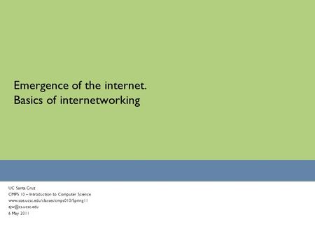 Emergence of the internet. Basics of internetworking UC Santa Cruz CMPS 10 – Introduction to Computer Science www.soe.ucsc.edu/classes/cmps010/Spring11.