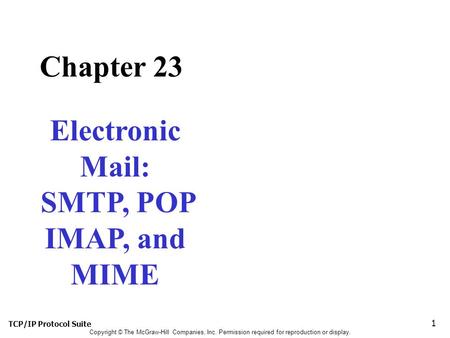 TCP/IP Protocol Suite 1 Copyright © The McGraw-Hill Companies, Inc. Permission required for reproduction or display. Chapter 23 Electronic Mail: SMTP,