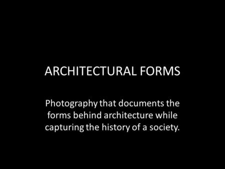 ARCHITECTURAL FORMS Photography that documents the forms behind architecture while capturing the history of a society.